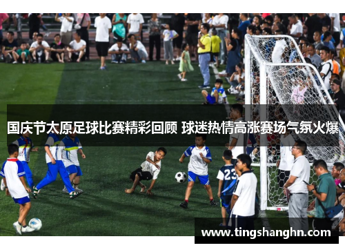 国庆节太原足球比赛精彩回顾 球迷热情高涨赛场气氛火爆