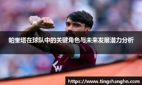 悟空体育帕奎塔在球队中的关键角色与未来发展潜力分析