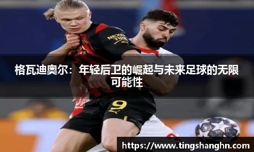 悟空体育格瓦迪奥尔：年轻后卫的崛起与未来足球的无限可能性