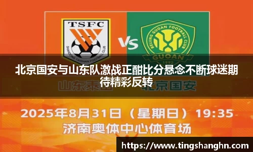 悟空体育北京国安与山东队激战正酣比分悬念不断球迷期待精彩反转